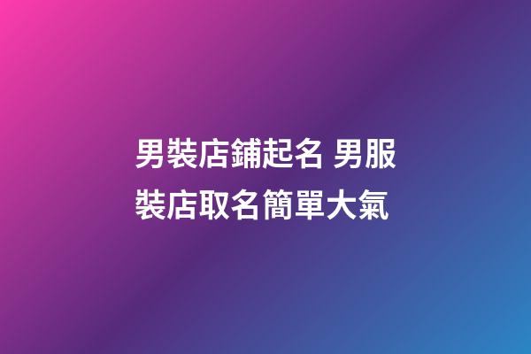男裝店鋪起名 男服裝店取名簡單大氣-第1張-店鋪起名-玄機派